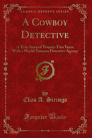 A Cowboy Detective: A True Story of Twenty-Two Years With a World-Famous Detective Agency (Classic Reprint)