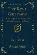 The Rival Chieftains: Or, the Brigands of Mexico, a Tale of Santa Anna and His Times (Classic Reprint)