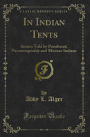 In Indian Tents: Stories Told by Penobscot, Passamaquoddy and Micmac Indians (Classic Reprint)