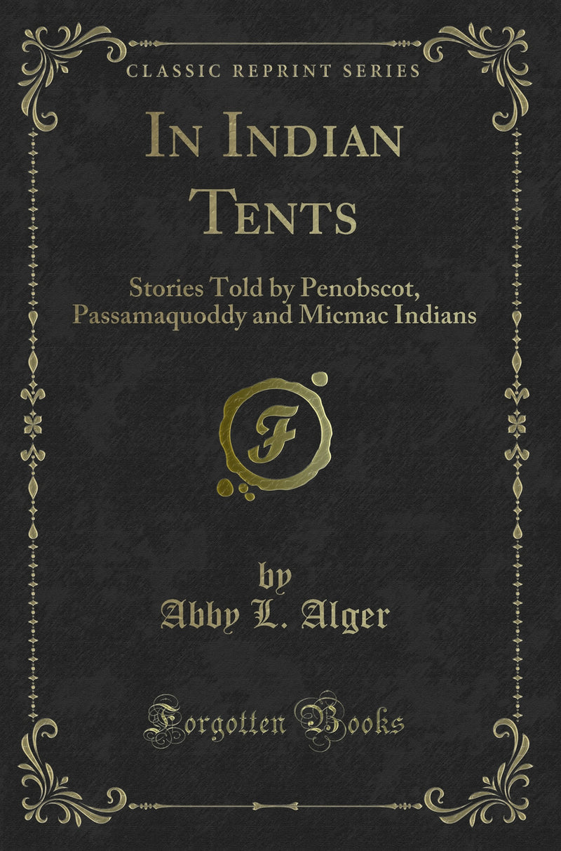 In Indian Tents: Stories Told by Penobscot, Passamaquoddy and Micmac Indians (Classic Reprint)