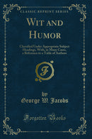 Wit and Humor: Classified Under Appropriate Subject Headings, With, in Many Cases, a Reference to a Table of Authors (Classic Reprint)