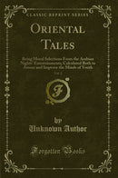 Oriental Tales, Vol. 2: Being Moral Selections From the Arabian Nights' Entertainments; Calculated Both to Amuse and Improve the Minds of Youth (Classic Reprint)