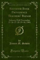 Souvenir Book Providence Teachers' Bazaar: Infantry Hall November 25-26-27-28-29-30, 1901 (Classic Reprint)