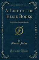 A List of the Elsie Books: And Other Popular Books (Classic Reprint)