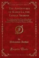 The Adventures of Kamoula, the Lovely Arabian: Or, a Vindication of the Ways of Providence, Exemplified in the Triumph of Virtue and Innocence Over Corruption, Perjury, and Malice (Classic Reprint)