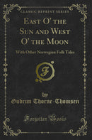 East O'' the Sun and West O'' the Moon: With Other Norwegian Folk Tales (Classic Reprint)