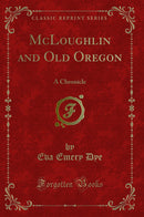 McLoughlin and Old Oregon: A Chronicle (Classic Reprint)