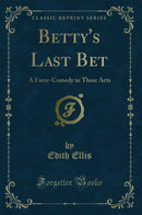 Betty's Last Bet: A Farce-Comedy in Three Acts (Classic Reprint)