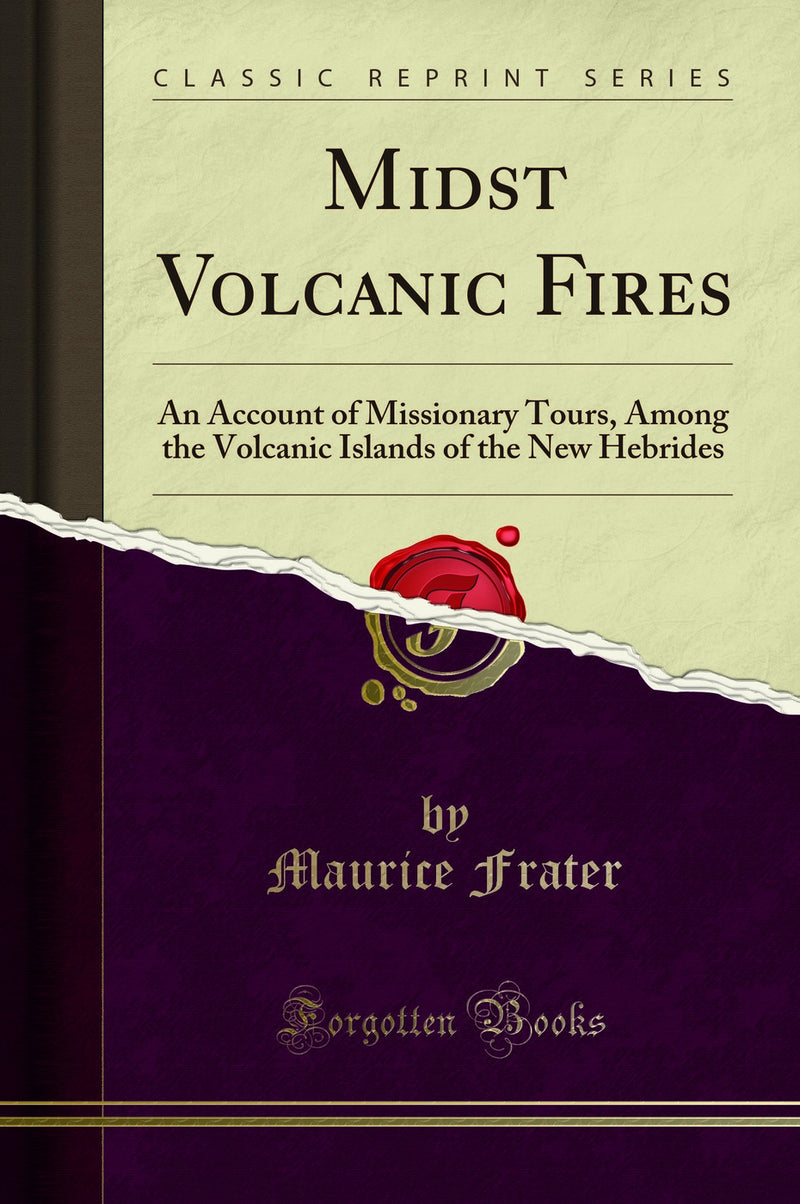 Midst Volcanic Fires: An Account of Missionary Tours, Among the Volcanic Islands of the New Hebrides (Classic Reprint)