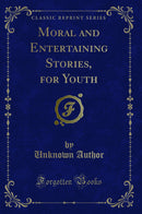Moral and Entertaining Stories, for Youth (Classic Reprint)