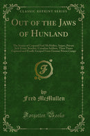 Out of the Jaws of Hunland: The Stories of Corporal Fred McMullen, Sniper, Private Jack Evans, Bomber, Canadian Soldiers, Three Times Captured and Finally Escaped From German Prison Camps (Classic Reprint)