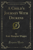 A Child''s Journey With Dickens (Classic Reprint)