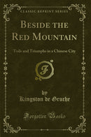 Beside the Red Mountain: Toils and Triumphs in a Chinese City (Classic Reprint)