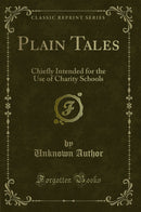 Plain Tales: Chiefly Intended for the Use of Charity Schools (Classic Reprint)