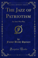 The Jazz of Patriotism: An Anti-War Play (Classic Reprint)