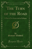 The Turn of the Road: A Play in Two Scenes and an Epilogue (Classic Reprint)