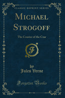 Michael Strogoff: The Courier of the Czar (Classic Reprint)