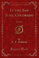 In the San Juan, Colorado: Sketches (Classic Reprint)