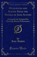 Duologues and Scenes From the Novels of Jane Austen: Arranged and Adapted for Drawing-Room Performance (Classic Reprint)