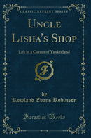 Uncle Lisha's Shop: Life in a Corner of Yankeeland (Classic Reprint)