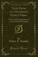 Tales From the Minnesota Forest Fires: A Personal Experience of a Rural School Teacher (Classic Reprint)