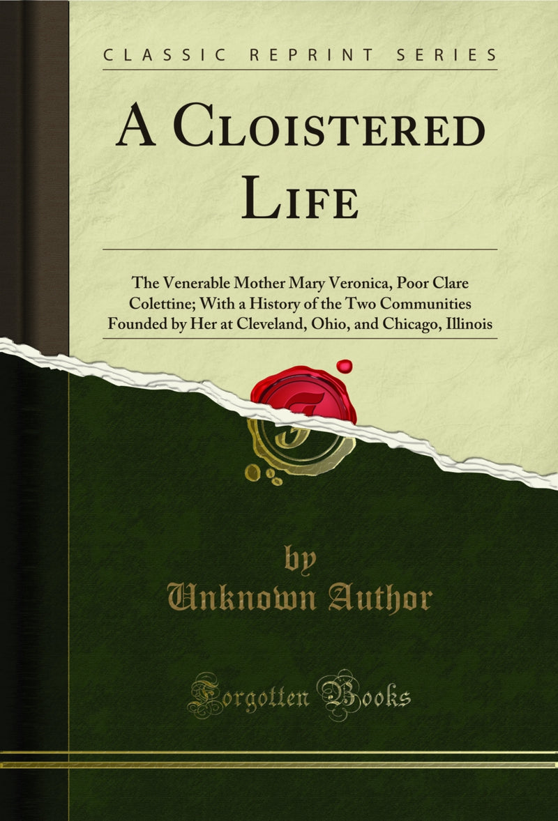 A Cloistered Life: The Venerable Mother Mary Veronica, Poor Clare Colettine; With a History of the Two Communities Founded by Her at Cleveland, Ohio, and Chicago, Illinois (Classic Reprint)