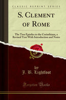 S. Clement of Rome: The Two Epistles to the Corinthians, a Revised Text With Introduction and Notes (Classic Reprint)