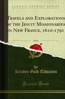 Travels and Explorations of the Jesuit Missionaries in New France, 1610-1791, Vol. 13: The Original French, Latin, and Italian Texts, With English Translations and Notes; Illustrated by Portraits, Maps, and Facsimiles; Hurons, 1637 (Classic Reprint)