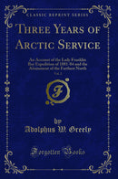 Three Years of Arctic Service, Vol. 2: An Account of the Lady Franklin Bay Expedition of 1881-84 and the Attainment of the Farthest North (Classic Reprint)