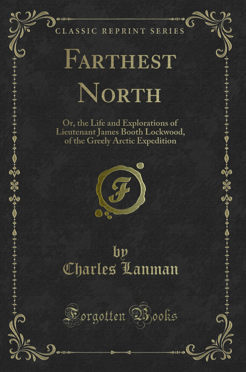 Farthest North: Or, the Life and Explorations of Lieutenant James Booth Lockwood, of the Greely Arctic Expedition (Classic Reprint)