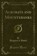 Acrobats and Mountebanks (Classic Reprint)