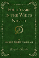 Four Years in the White North (Classic Reprint)
