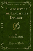 A Glossary of the Lancashire Dialect (Classic Reprint)