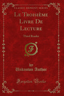 Le Troisième Livre De Lecture: Third Reader (Classic Reprint)