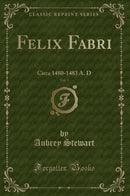 Felix Fabri, Vol. 1: Circa 1480-1483 A. D (Classic Reprint)
