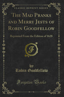 The Mad Pranks and Merry Jests of Robin Goodfellow: Reprinted From the Edition of 1628 (Classic Reprint)