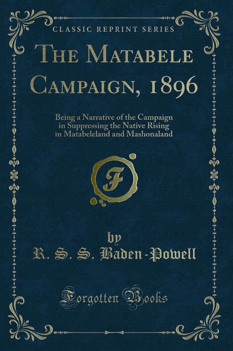 The Matabele Campaign, 1896: Being a Narrative of the Campaign in Suppressing the Native Rising in Matabeleland and Mashonaland (Classic Reprint)