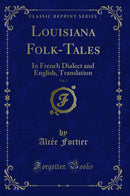 Louisiana Folk-Tales, Vol. 2: In French Dialect and English, Translation (Classic Reprint)