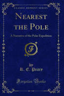 Nearest the Pole: A Narrative of the Polar Expedition (Classic Reprint)