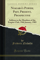 Niagara's Power; Past, Present, Prospective: Address to the Members of the Empire Club, 19th January, 1905 (Classic Reprint)