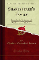 Shakespeare's Family: Being a Record of the Ancestors and Descendants of William Shakespeare, With Some Account of the Ardens (Classic Reprint)