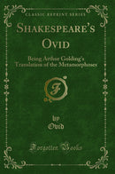 Shakespeare''s Ovid: Being Arthur Golding''s Translation of the Metamorphoses (Classic Reprint)
