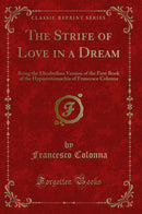 The Strife of Love in a Dream: Being the Elizabethan Version of the First Book of the Hypnerotomachia of Francesco Colonna (Classic Reprint)