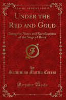 Under the Red and Gold: Being the Notes and Recollections of the Siege of Baler (Classic Reprint)