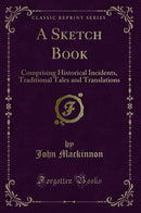 A Sketch Book: Comprising Historical Incidents, Traditional Tales and Translations (Classic Reprint)