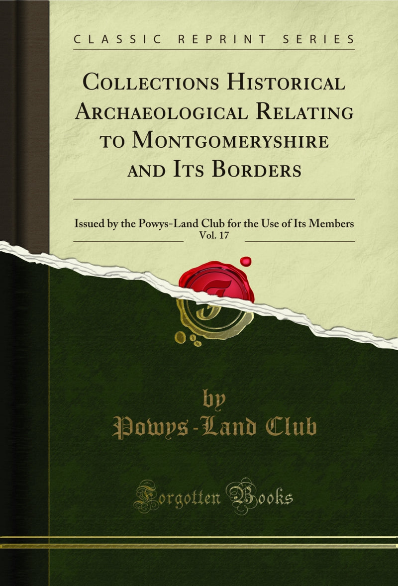Collections Historical Archaeological Relating to Montgomeryshire and Its Borders, Vol. 17: Issued by the Powys-Land Club for the Use of Its Members (Classic Reprint)