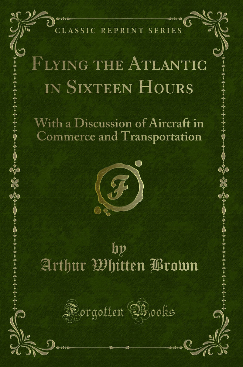 Flying the Atlantic in Sixteen Hours: With a Discussion of Aircraft in Commerce and Transportation (Classic Reprint)