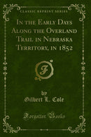 In the Early Days Along the Overland Trail in Nebraska Territory, in 1852 (Classic Reprint)