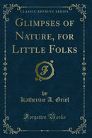 Glimpses of Nature, for Little Folks (Classic Reprint)