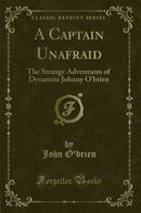 A Captain Unafraid: The Strange Adventures of Dynamite Johnny O''brien (Classic Reprint)